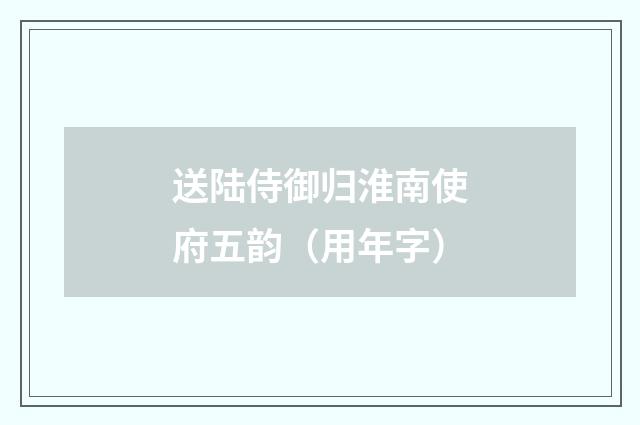 送陆侍御归淮南使府五韵（用年字）