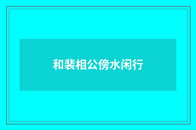 和裴相公傍水闲行