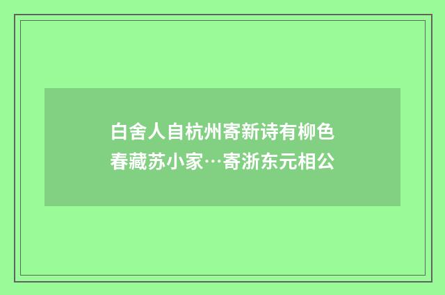 白舍人自杭州寄新诗有柳色春藏苏小家…寄浙东元相公