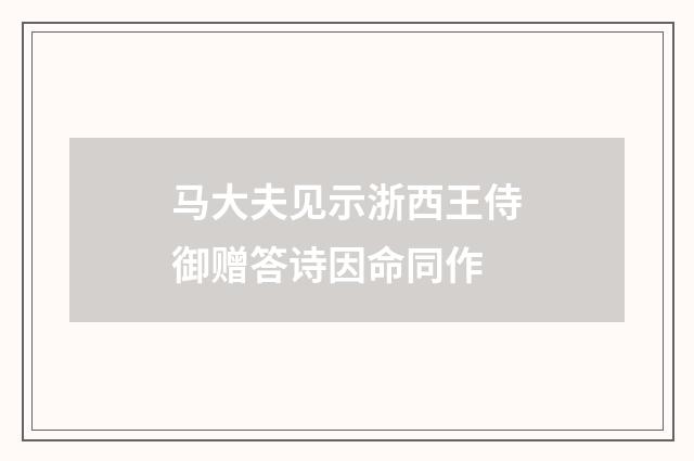 马大夫见示浙西王侍御赠答诗因命同作