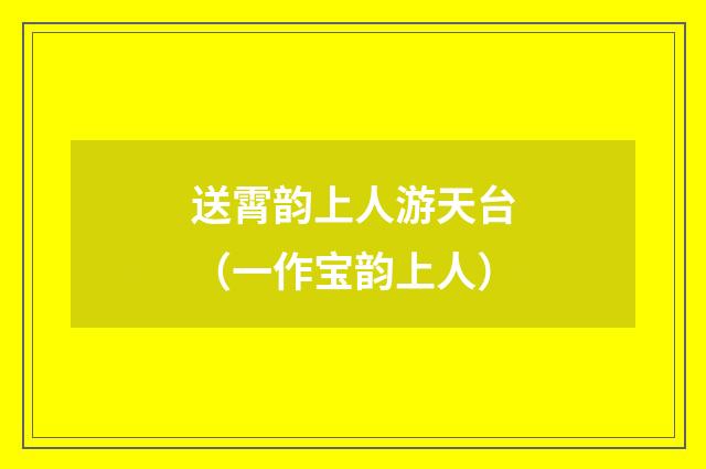 送霄韵上人游天台（一作宝韵上人）