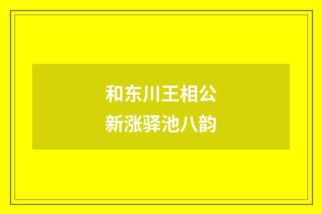 和东川王相公新涨驿池八韵