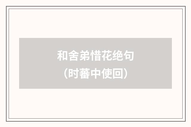 和舍弟惜花绝句（时蕃中使回）