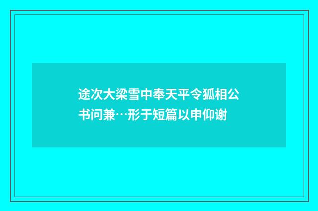 途次大梁雪中奉天平令狐相公书问兼…形于短篇以申仰谢