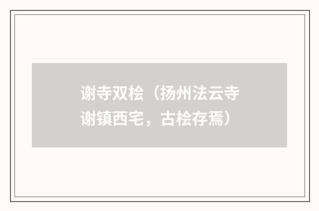 谢寺双桧（扬州法云寺谢镇西宅，古桧存焉）