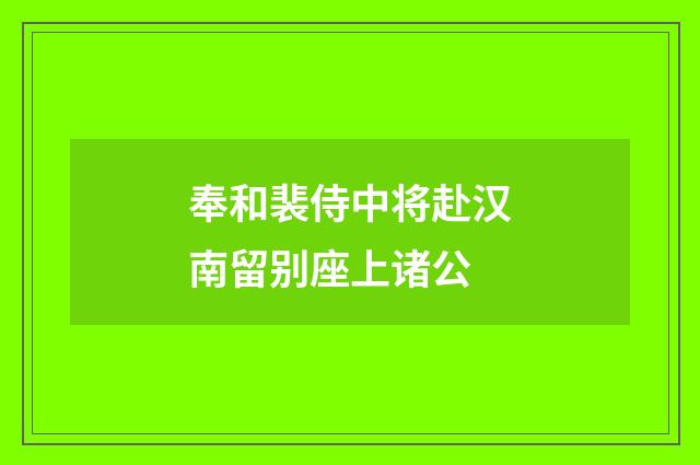 奉和裴侍中将赴汉南留别座上诸公
