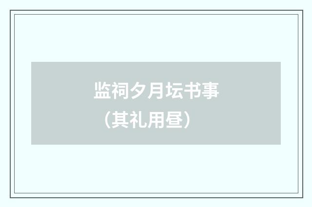 监祠夕月坛书事（其礼用昼）