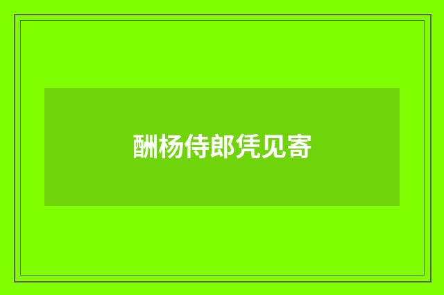 酬杨侍郎凭见寄