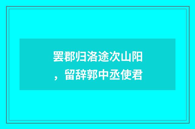 罢郡归洛途次山阳，留辞郭中丞使君