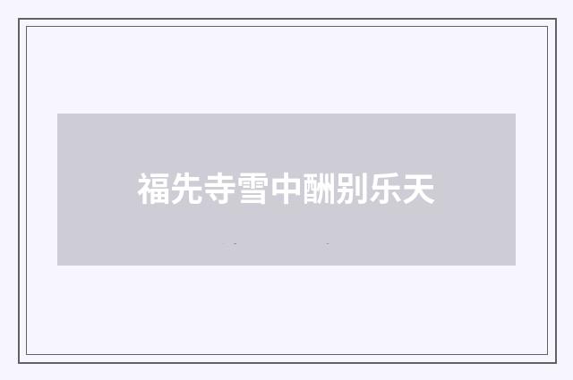 福先寺雪中酬别乐天