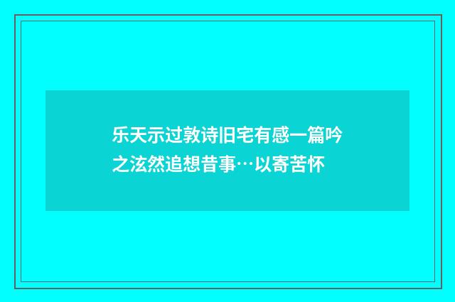 乐天示过敦诗旧宅有感一篇吟之泫然追想昔事…以寄苦怀