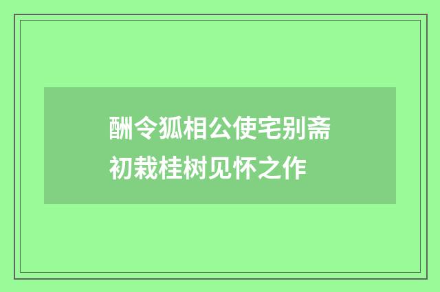 酬令狐相公使宅别斋初栽桂树见怀之作