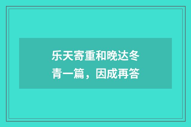 乐天寄重和晚达冬青一篇，因成再答