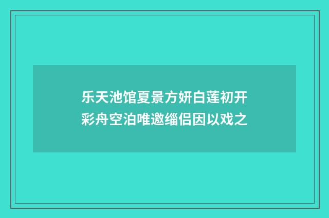 乐天池馆夏景方妍白莲初开彩舟空泊唯邀缁侣因以戏之