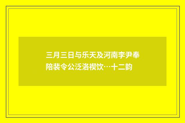 三月三日与乐天及河南李尹奉陪裴令公泛洛禊饮…十二韵