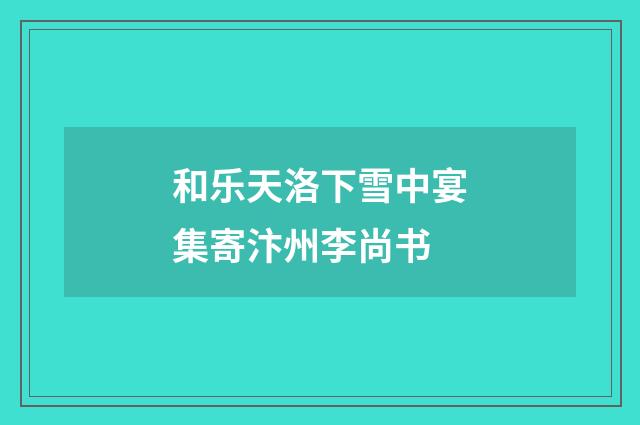 和乐天洛下雪中宴集寄汴州李尚书