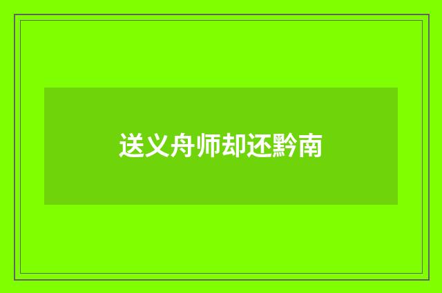 送义舟师却还黔南
