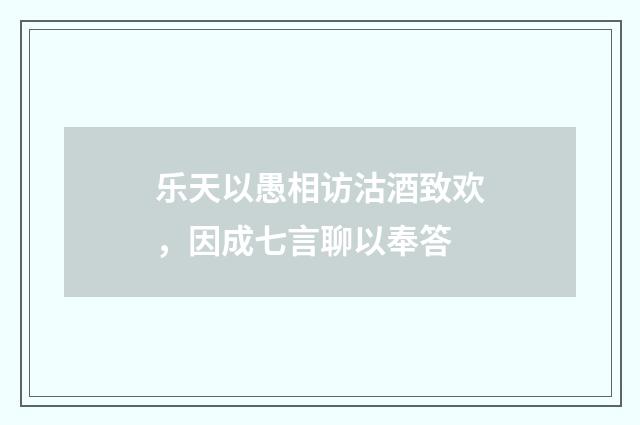 乐天以愚相访沽酒致欢，因成七言聊以奉答