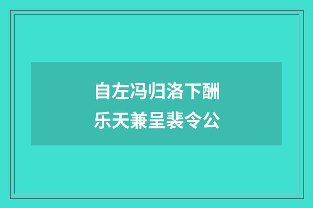 自左冯归洛下酬乐天兼呈裴令公