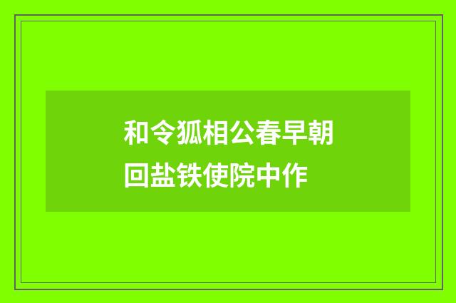 和令狐相公春早朝回盐铁使院中作