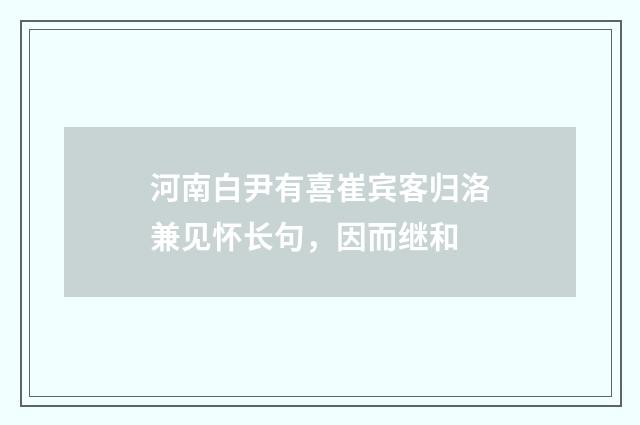 河南白尹有喜崔宾客归洛兼见怀长句，因而继和