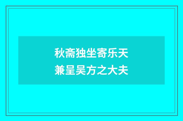 秋斋独坐寄乐天兼呈吴方之大夫