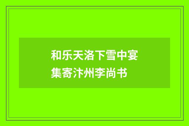 和乐天洛下雪中宴集寄汴州李尚书