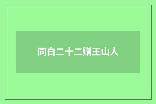 同白二十二赠王山人