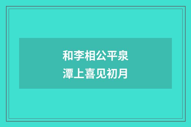 和李相公平泉潭上喜见初月