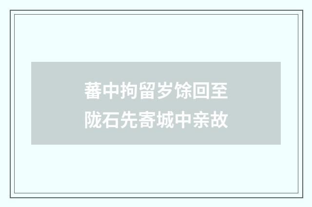 蕃中拘留岁馀回至陇石先寄城中亲故