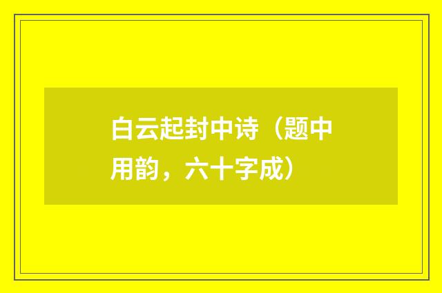 白云起封中诗（题中用韵，六十字成）