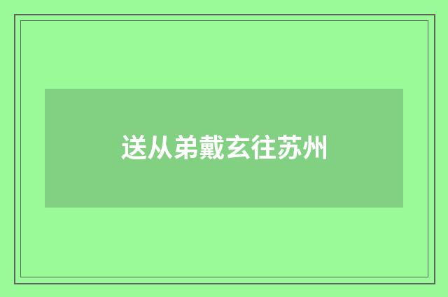 送从弟戴玄往苏州