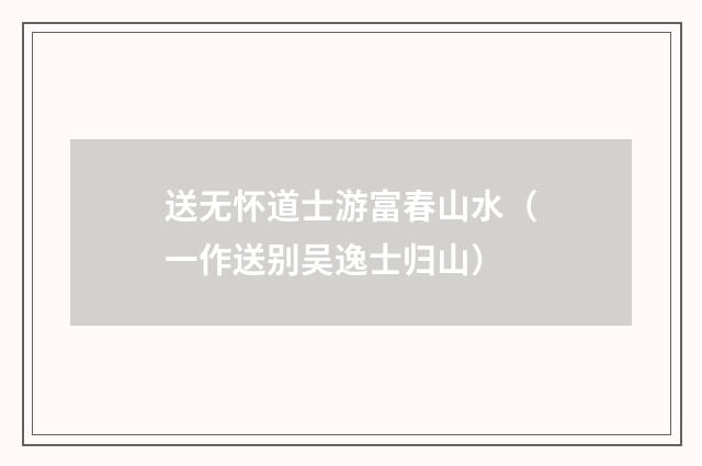 送无怀道士游富春山水（一作送别吴逸士归山）