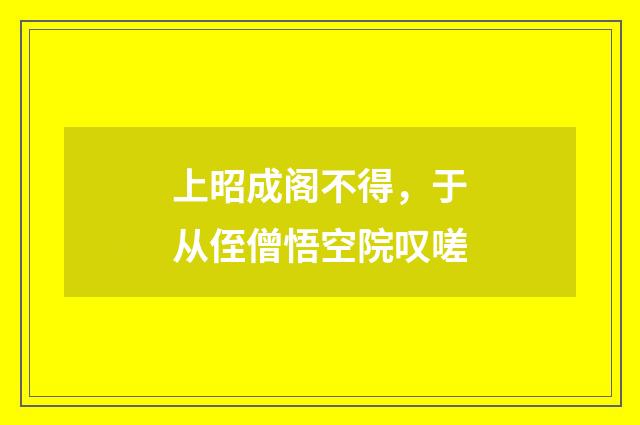 上昭成阁不得，于从侄僧悟空院叹嗟