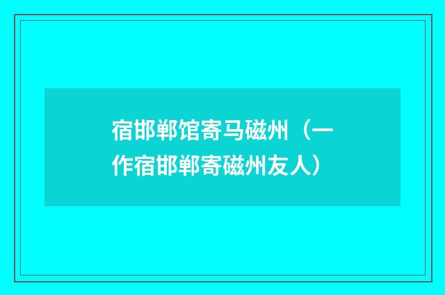 宿邯郸馆寄马磁州（一作宿邯郸寄磁州友人）
