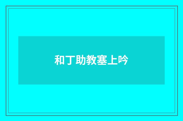和丁助教塞上吟