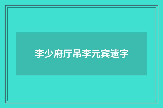 李少府厅吊李元宾遗字