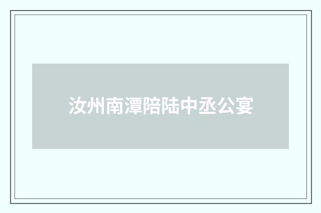 汝州南潭陪陆中丞公宴