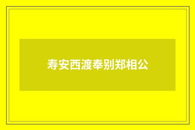 寿安西渡奉别郑相公