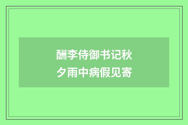 酬李侍御书记秋夕雨中病假见寄
