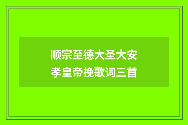 顺宗至德大圣大安孝皇帝挽歌词三首