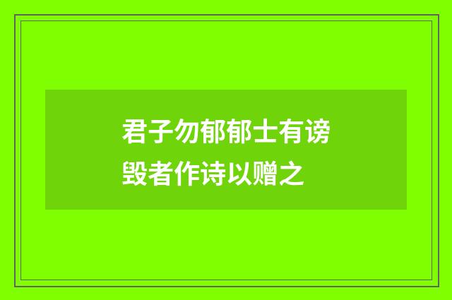 君子勿郁郁士有谤毁者作诗以赠之