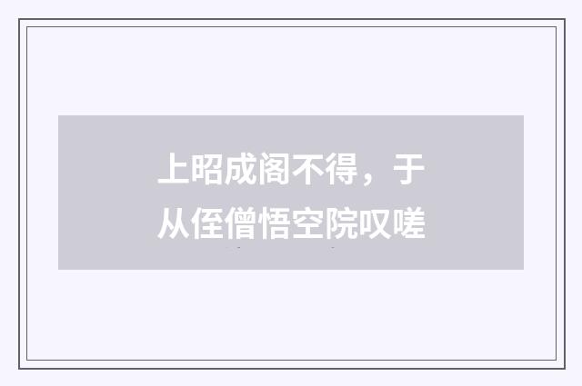 上昭成阁不得，于从侄僧悟空院叹嗟