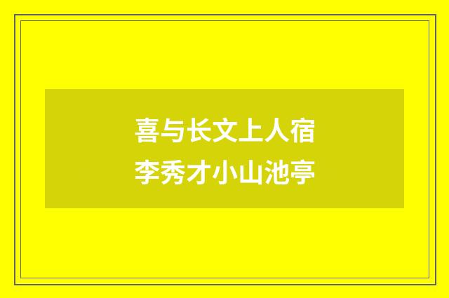 喜与长文上人宿李秀才小山池亭