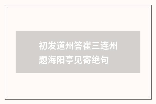初发道州答崔三连州题海阳亭见寄绝句