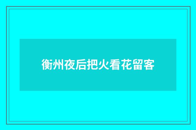 衡州夜后把火看花留客