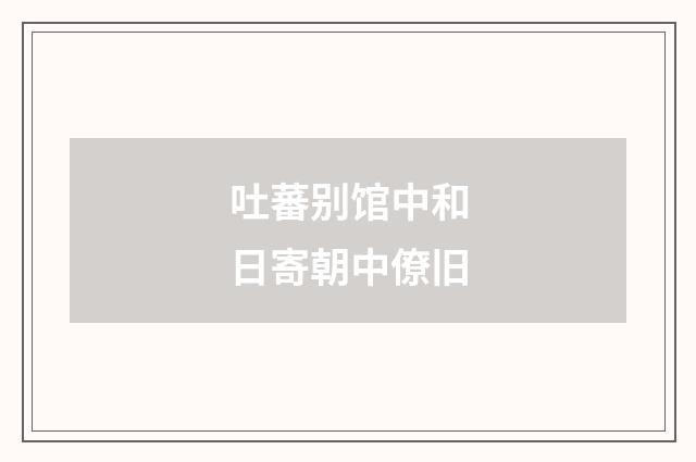 吐蕃别馆中和日寄朝中僚旧