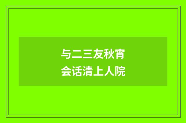与二三友秋宵会话清上人院