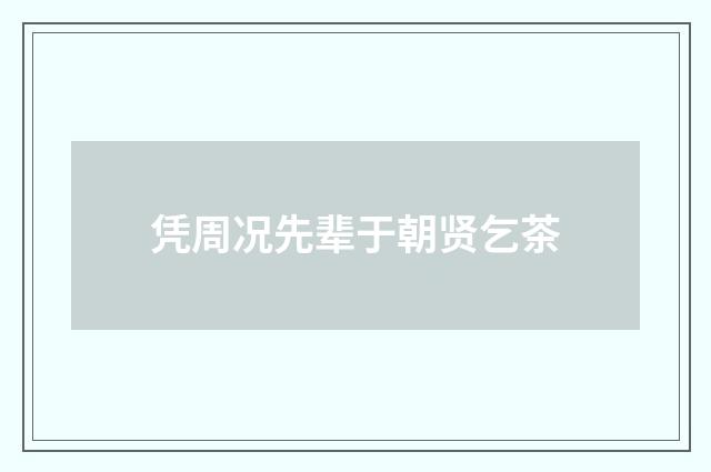 凭周况先辈于朝贤乞茶