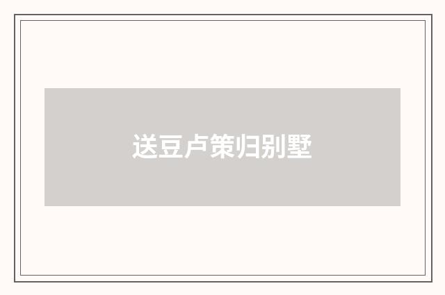 送豆卢策归别墅